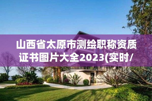 山西省太原市測繪職稱資質證書圖片大全2023(實時/更新中)