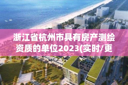 浙江省杭州市具有房產測繪資質的單位2023(實時/更新中)