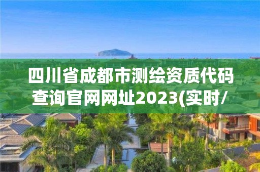 四川省成都市測繪資質代碼查詢官網網址2023(實時/更新中)