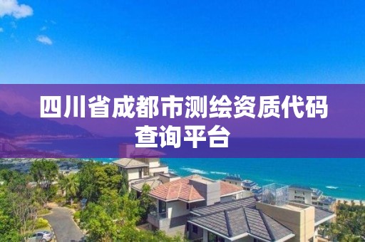 四川省成都市測繪資質代碼查詢平臺