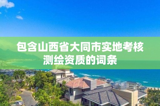 包含山西省大同市實地考核測繪資質的詞條