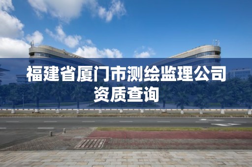 福建省廈門市測繪監理公司資質查詢