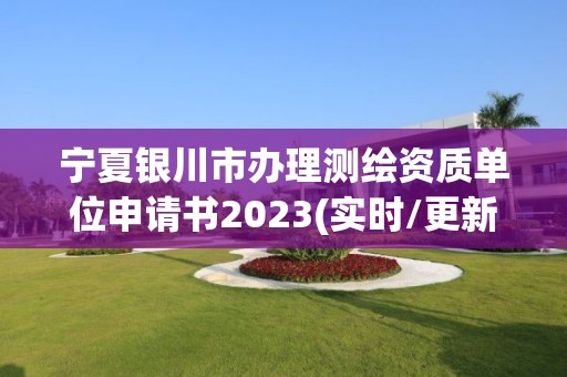 寧夏銀川市辦理測繪資質單位申請書2023(實時/更新中)