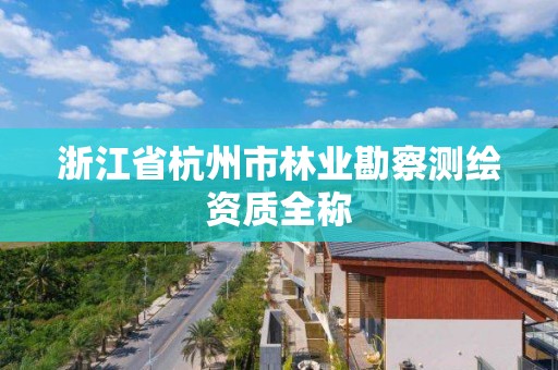 浙江省杭州市林業勘察測繪資質全稱