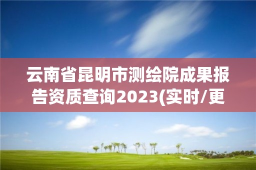 云南省昆明市測繪院成果報告資質(zhì)查詢2023(實時/更新中)