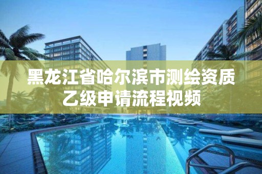 黑龍江省哈爾濱市測(cè)繪資質(zhì)乙級(jí)申請(qǐng)流程視頻