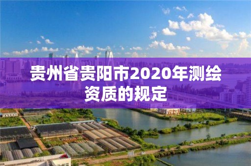 貴州省貴陽市2020年測繪資質的規(guī)定