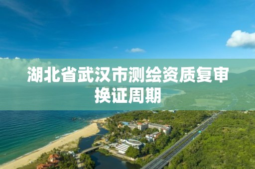 湖北省武漢市測繪資質復審換證周期