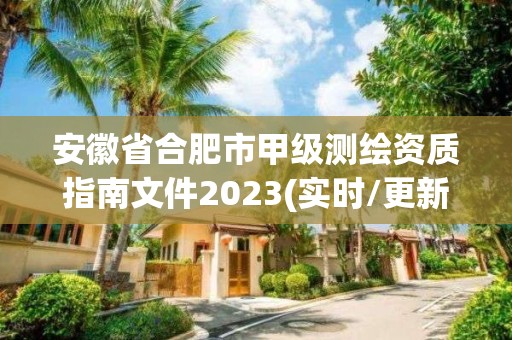 安徽省合肥市甲級測繪資質指南文件2023(實時/更新中)