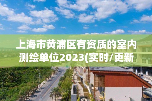 上海市黃浦區有資質的室內測繪單位2023(實時/更新中)