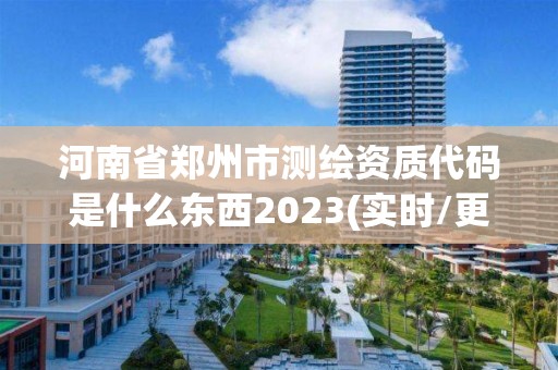 河南省鄭州市測繪資質代碼是什么東西2023(實時/更新中)