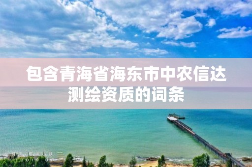 包含青海省海東市中農信達測繪資質的詞條