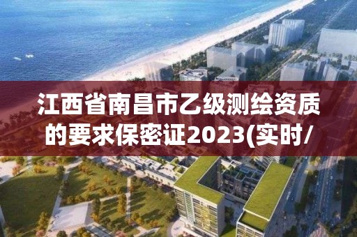 江西省南昌市乙級測繪資質的要求保密證2023(實時/更新中)