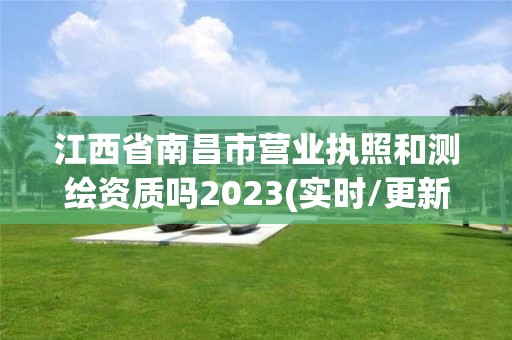 江西省南昌市營業(yè)執(zhí)照和測繪資質(zhì)嗎2023(實時/更新中)