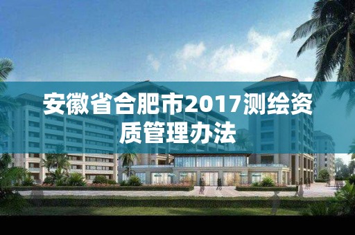 安徽省合肥市2017測繪資質(zhì)管理辦法