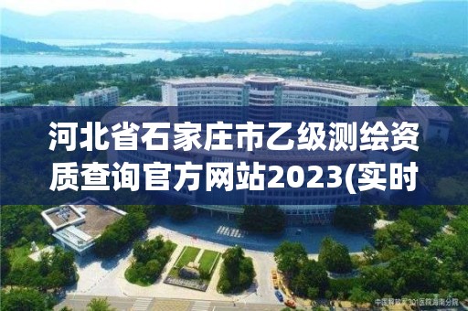 河北省石家莊市乙級測繪資質查詢官方網站2023(實時/更新中)