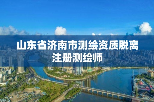 山東省濟南市測繪資質脫離注冊測繪師