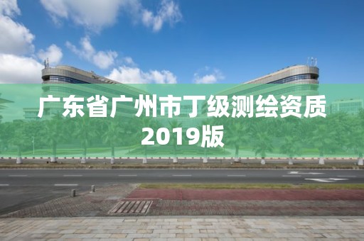 廣東省廣州市丁級測繪資質2019版