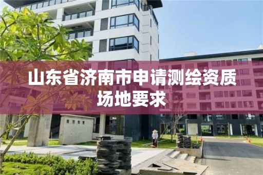 山東省濟南市申請測繪資質場地要求