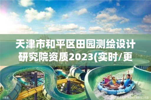 天津市和平區田園測繪設計研究院資質2023(實時/更新中)