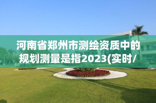 河南省鄭州市測繪資質中的規劃測量是指2023(實時/更新中)