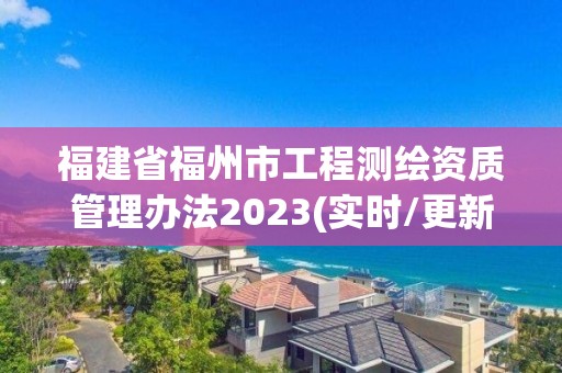 福建省福州市工程測繪資質管理辦法2023(實時/更新中)