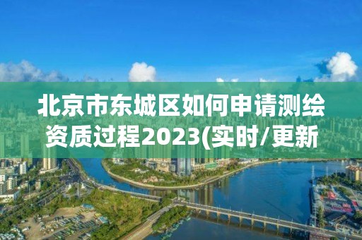 北京市東城區如何申請測繪資質過程2023(實時/更新中)