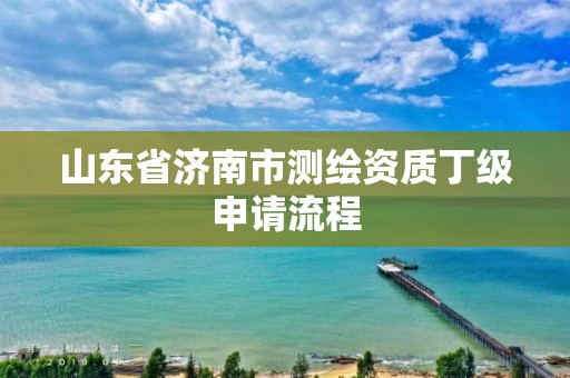 山東省濟南市測繪資質(zhì)丁級申請流程