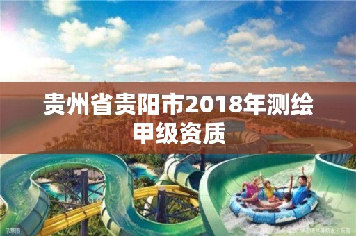 貴州省貴陽市2018年測繪甲級資質