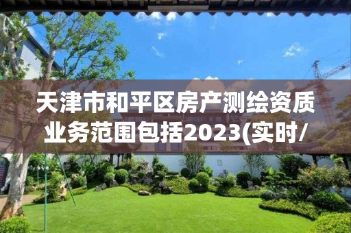 天津市和平區房產測繪資質業務范圍包括2023(實時/更新中)