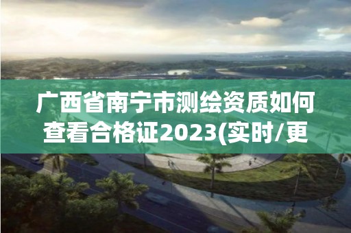 廣西省南寧市測繪資質(zhì)如何查看合格證2023(實時/更新中)