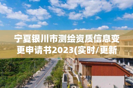 寧夏銀川市測繪資質信息變更申請書2023(實時/更新中)