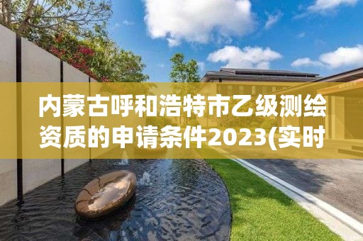 內(nèi)蒙古呼和浩特市乙級測繪資質(zhì)的申請條件2023(實時/更新中)