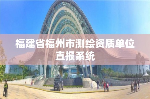 福建省福州市測繪資質單位直報系統