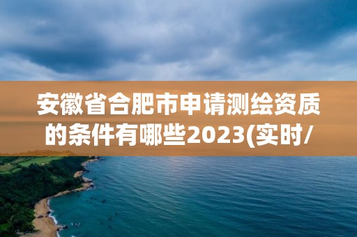 安徽省合肥市申請測繪資質的條件有哪些2023(實時/更新中)