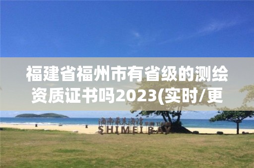 福建省福州市有省級的測繪資質證書嗎2023(實時/更新中)