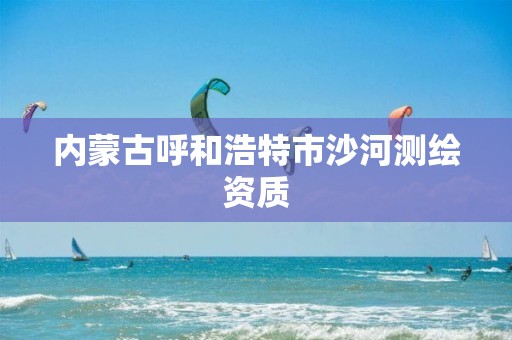 內蒙古呼和浩特市沙河測繪資質