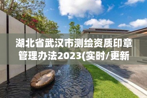 湖北省武漢市測(cè)繪資質(zhì)印章管理辦法2023(實(shí)時(shí)/更新中)