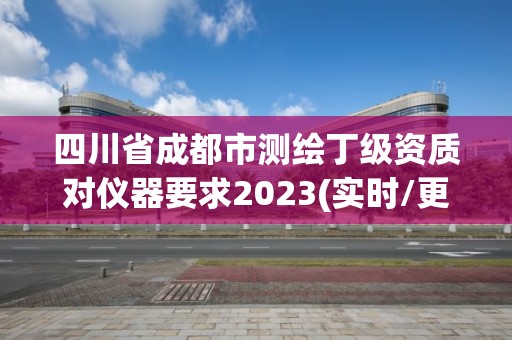 四川省成都市測繪丁級資質對儀器要求2023(實時/更新中)