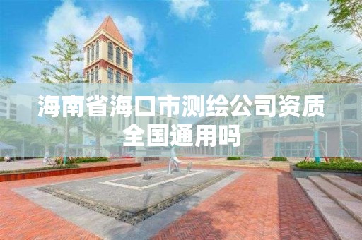 海南省海口市測繪公司資質全國通用嗎