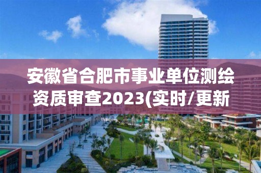 安徽省合肥市事業單位測繪資質審查2023(實時/更新中)