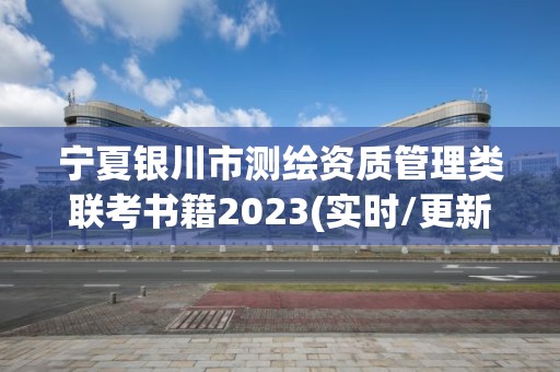 寧夏銀川市測繪資質管理類聯考書籍2023(實時/更新中)