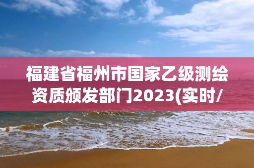 福建省福州市國家乙級測繪資質頒發部門2023(實時/更新中)