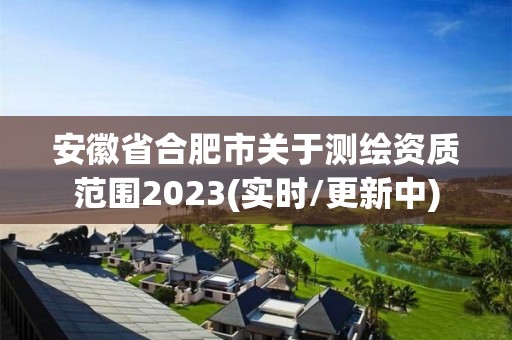 安徽省合肥市關于測繪資質范圍2023(實時/更新中)