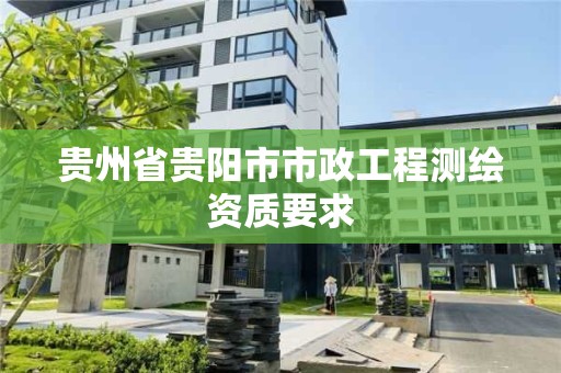 貴州省貴陽市市政工程測繪資質要求