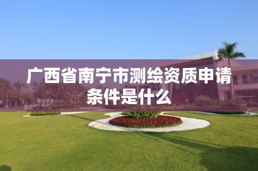 廣西省南寧市測繪資質申請條件是什么