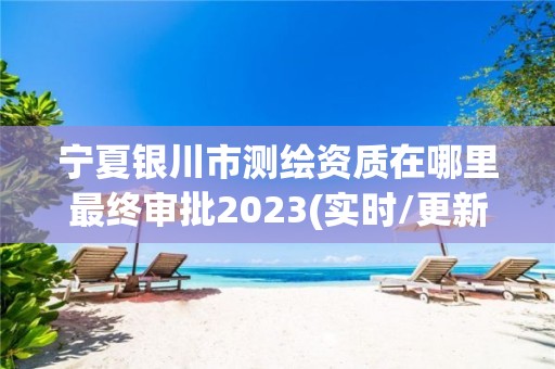 寧夏銀川市測繪資質在哪里最終審批2023(實時/更新中)