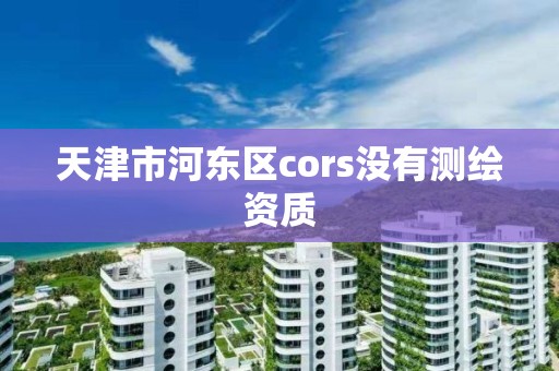 天津市河東區cors沒有測繪資質