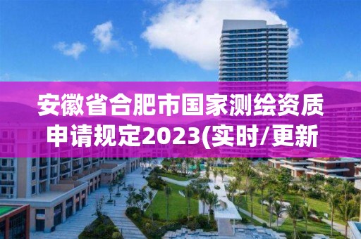 安徽省合肥市國家測繪資質(zhì)申請規(guī)定2023(實時/更新中)