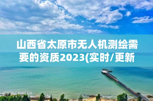 山西省太原市無人機測繪需要的資質2023(實時/更新中)